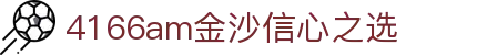 4166am金沙(China·信心之选)JS认证 SPORTS